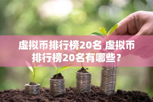 虚拟币排行榜20名 虚拟币排行榜20名有哪些？
