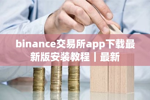 binance交易所app下载最新版安装教程｜最新
