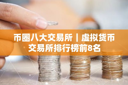 币圈八大交易所｜虚拟货币交易所排行榜前8名
