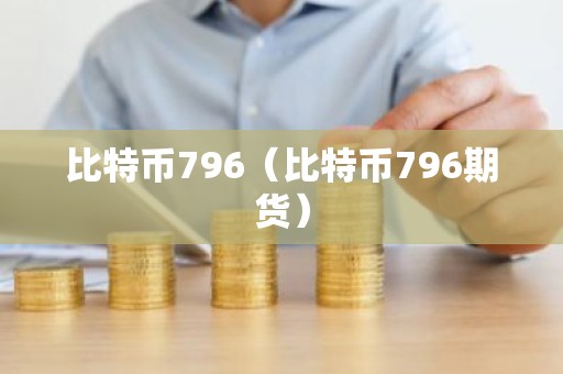 比特币796（比特币796期货）