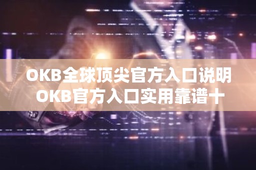 OKB全球顶尖官方入口说明 OKB官方入口实用靠谱十大排名