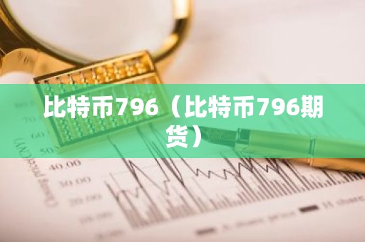 比特币796（比特币796期货）