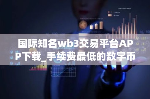 国际知名wb3交易平台APP下载_手续费最低的数字币交易平台交易量排名