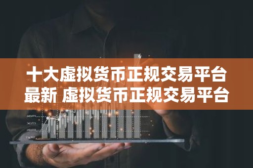 十大虚拟货币正规交易平台最新 虚拟货币正规交易平台推荐欧意