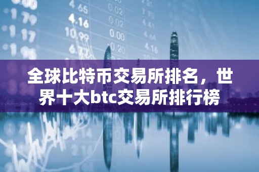 全球比特币交易所排名，世界十大btc交易所排行榜