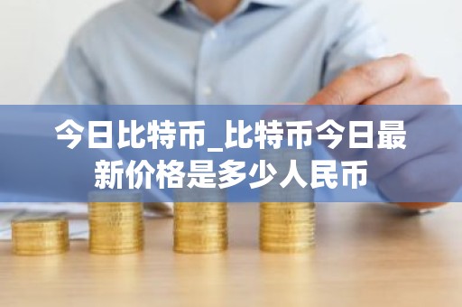 今日比特币_比特币今日最新价格是多少人民币