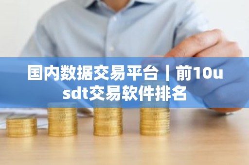 国内数据交易平台｜前10usdt交易软件排名