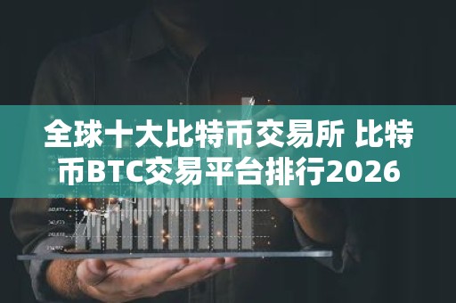 全球十大比特币交易所 比特币BTC交易平台排行2026