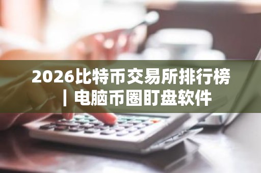 2026比特币交易所排行榜｜电脑币圈盯盘软件
