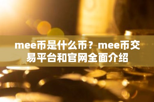 mee币是什么币？mee币交易平台和官网全面介绍