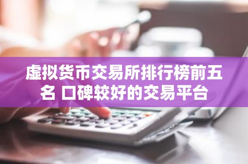 虚拟货币交易所排行榜前五名 口碑较好的交易平台