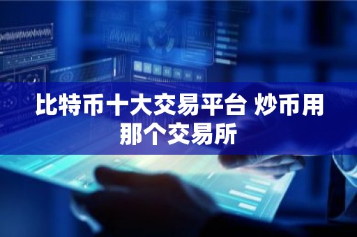 比特币十大交易平台 炒币用那个交易所