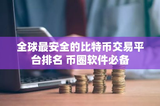 全球最安全的比特币交易平台排名 币圈软件必备