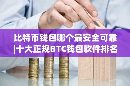 比特币钱包哪个最安全可靠|十大正规BTC钱包软件排名