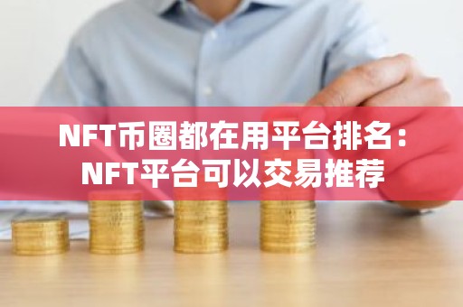 NFT币圈都在用平台排名：NFT平台可以交易推荐