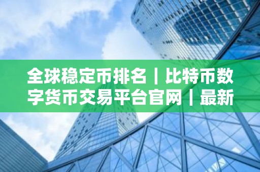 全球稳定币排名｜比特币数字货币交易平台官网｜最新