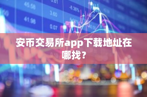 安币交易所app下载地址在哪找？