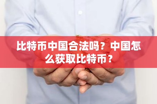 比特币中国合法吗？中国怎么获取比特币？