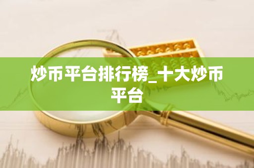 炒币平台排行榜_十大炒币平台