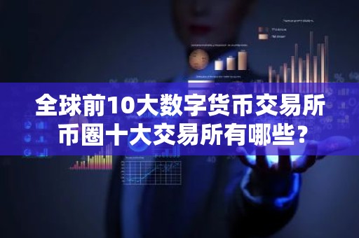 全球前10大数字货币交易所 币圈十大交易所有哪些？