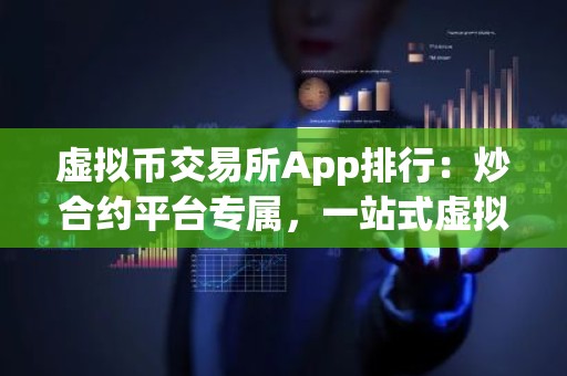 虚拟币交易所App排行：炒合约平台专属，一站式虚拟币交易指南