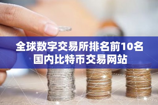 全球数字交易所排名前10名 国内比特币交易网站
