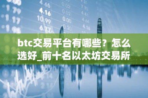 btc交易平台有哪些？怎么选好_前十名以太坊交易所排行榜