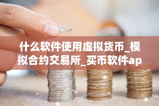 什么软件使用虚拟货币_模拟合约交易所_买币软件app排名