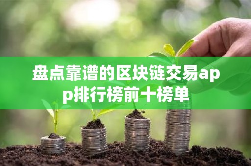 盘点靠谱的区块链交易app排行榜前十榜单