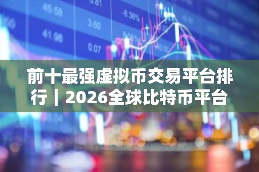 前十最强虚拟币交易平台排行｜2026全球比特币平台排名TOP榜