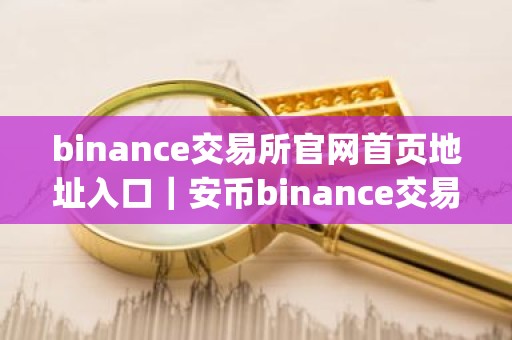 binance交易所官网首页地址入口｜安币binance交易平台App下载教程