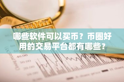 哪些软件可以买币？币圈好用的交易平台都有哪些？
