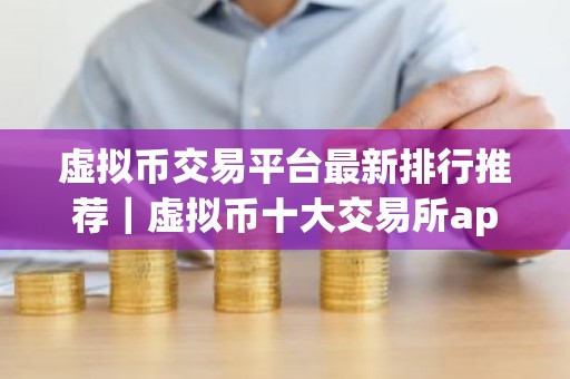 虚拟币交易平台最新排行推荐｜虚拟币十大交易所app一览
