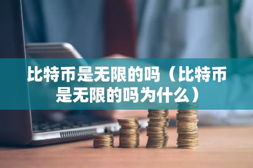 比特币是无限的吗（比特币是无限的吗为什么）