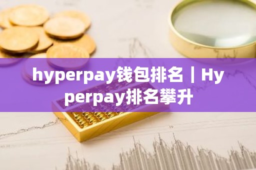 hyperpay钱包排名｜Hyperpay排名攀升