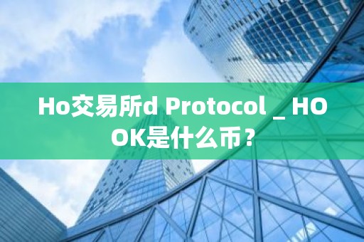Ho交易所d Protocol _ HOOK是什么币？