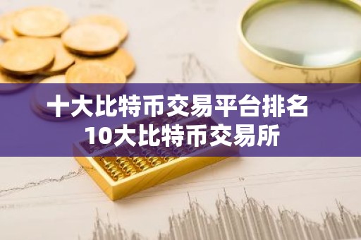 十大比特币交易平台排名 10大比特币交易所