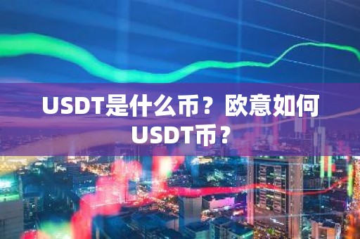 USDT是什么币？欧意如何USDT币？