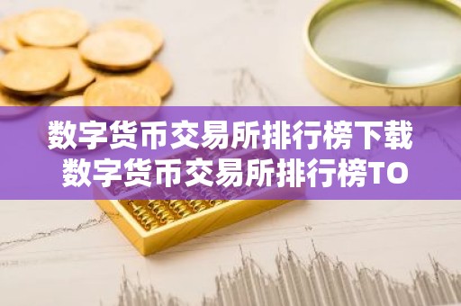 数字货币交易所排行榜下载 数字货币交易所排行榜TOP10