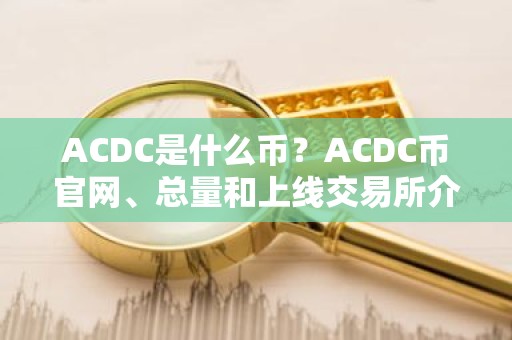 ACDC是什么币？ACDC币官网、总量和上线交易所介绍