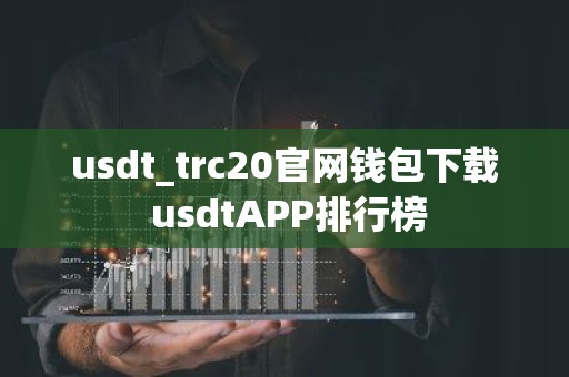usdt_trc20官网钱包下载 usdtAPP排行榜