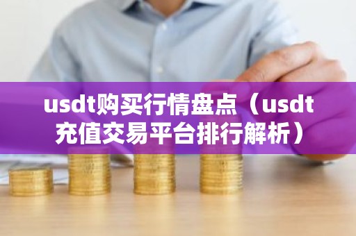 usdt购买行情盘点（usdt充值交易平台排行解析）