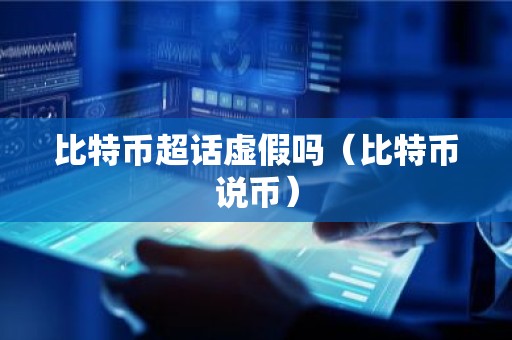 比特币超话虚假吗（比特币说币）