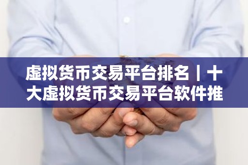 虚拟货币交易平台排名｜十大虚拟货币交易平台软件推荐｜正规数字货币交易平台