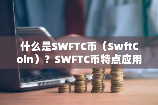 什么是SWFTC币（SwftCoin）？SWFTC币特点应用与前景