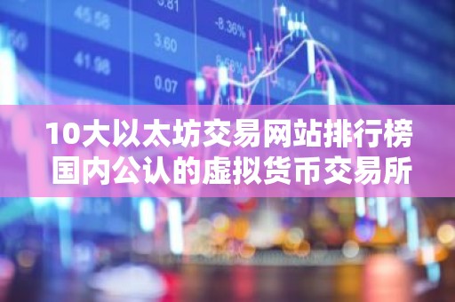10大以太坊交易网站排行榜 国内公认的虚拟货币交易所有哪些？
