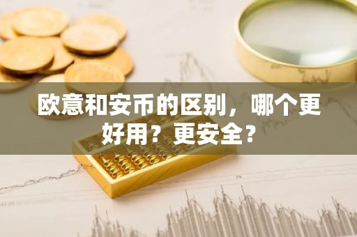 欧意和安币的区别，哪个更好用？更安全？