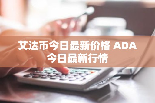 艾达币今日最新价格 ADA今日最新行情