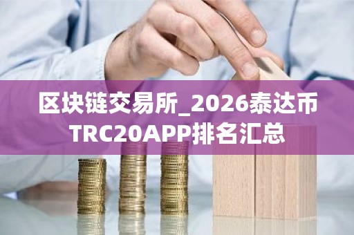 区块链交易所_2026泰达币TRC20APP排名汇总