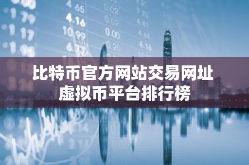 比特币官方网站交易网址 虚拟币平台排行榜
